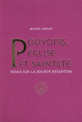 Michel Kaplan - Pouvoirs, Eglise et sainteté - Essais sur la société byzantine, Recueil d'articles publiés de 1990 à 2010.