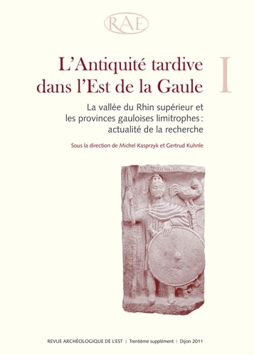 Revue archéologique de l'Est Supplément N° 30 L'Antiquité tardive dans l'est de la Gaule. Tome 1, La vallée du Rhin supérieur et les provinces gauloises limitrophes : actualité de la recherche