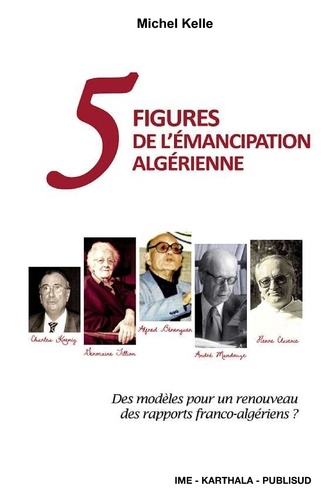 Michel Kelle - Cinq figures de l'émancipation algérienne.