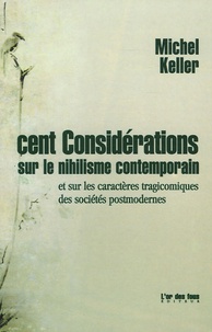 Michel Keller - Cent considérations sur le nihilsme contemporain - Et sur les caractères tragicomiques des sociétés postmodernes.