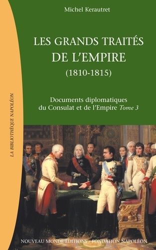 Documents diplomatiques du Consulat et de l'Empire. Tome 3, Les grands traités de l'Empire : la chute de l'Empire et la restauration européenne (1810-1815)