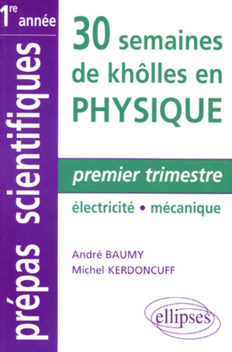 Michel Kerdoncuff et André Baumy - 30 Semaines De Kholles En Physique. Premier Trimestre, Electricite, Mecanique.