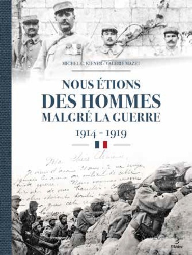 Michel Kiener et Valérie Mazet - Nous étions des hommes malgré la guerre 1914-1919 - Les régiments de la 12e région Haute-Vienne, Corrèze, Creuse, Charente, Dordogne.