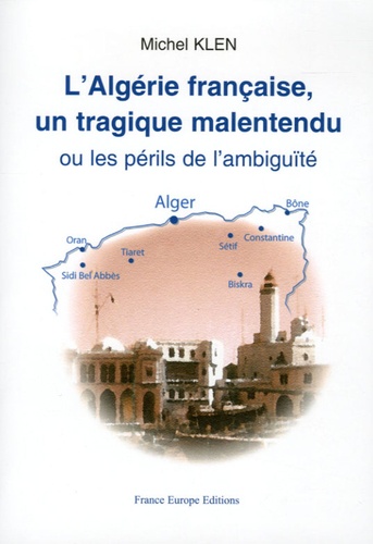 Michel Klen - L'Algérie française un tragique malentendu - Ou les périls de l'ambiguïté.