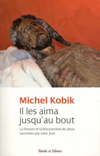 Michel Kobik - Il les aima jusqu'au bout - La Passion et la Résurrection de Jésus racontées par saint Jean.