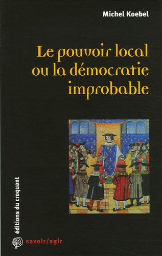Michel Koebel - Le pouvoir local ou la démocratie improbable.