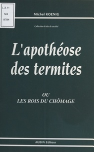 Michel Koenig - L'Apothéose des termites ou les Rois du chômage.