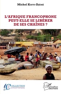 Michel Koffi-Djémé - L'Afrique Francophone peut-elle se libérer de ses chaînes?.