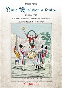 Michel König - D'une Révolution à l'autre (1688-1789) - Essai sur le rôle de la Franc-Maçonnerie dans la Révolution de 1789.