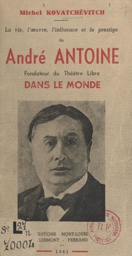 La vie, l'œuvre, l'influence et le prestige de André Antoine, fondateur du Théâtre Libre dans le monde