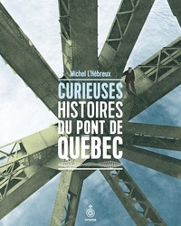 Michel L'Hébreux - Curieuses histoires du pont de Québec.