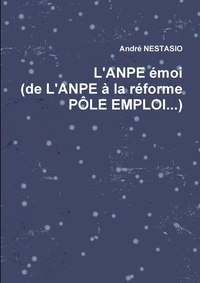 André Nestasio - L'Anpe Emoi (de L'Anpe a la Reforme Pole Emploi...).