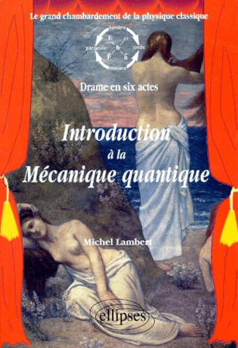 Michel Lambert - Introduction à la Mécanique quantique - Le grand chambardement de la physique classique, Drame en six actes.