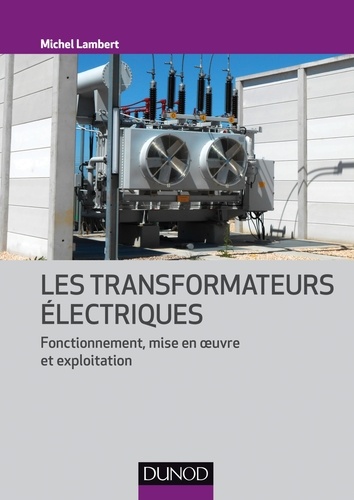 Michel Lambert - Les transformateurs électriques - Fonctionnement, mise en oeuvre et exploitation.
