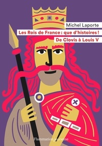 Michel Laporte - Les Rois de France, que d'histoires ! - De Clovis à Louis V.