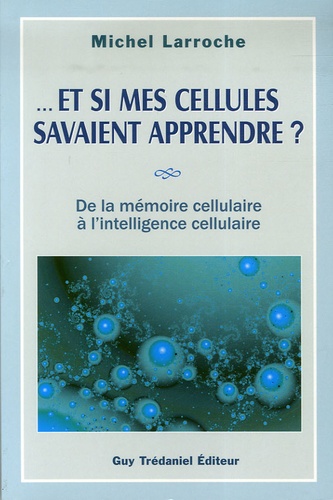 Michel Larroche - Et si mes cellules savaient apprendre ? - De la mémoire cellulaire à l'intelligence cellulaire.
