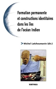 Michel Latchoumanin - Formation permanente et constructions identitaires dans les îles de l'océan Indien.