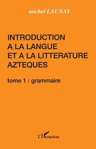Michel Launay - Introduction A La Langue Et A La Litterature Azteques. Tome 1, Grammaire.