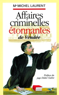 Michel Laurent - Affaires criminelles étonnantes en Vendée.