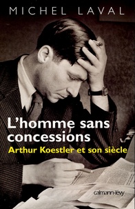 Michel Laval - L'homme sans concessions - Arthur Koestler et son siècle.