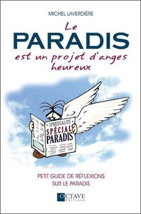 Michel Laverdière - Le paradis est un projet d'anges heureux - Petit guide de réflexions sur le paradis.