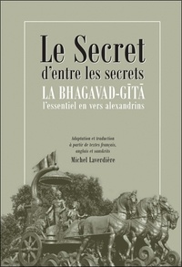 Michel Laverdière - Le secret d'entre les secrets - La Bhagavad-Gîtâ. L'essentiel en vers alexandrins.