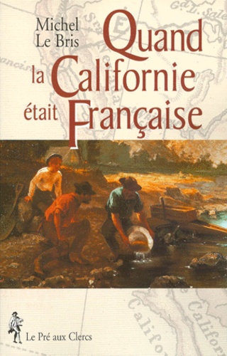 Michel Le Bris - Quand La Californie Etait Francaise. L'Epopee Des Chercheurs D'Or Francais En Californie (1848-1854) A Travers Leurs Memoires, Journaux, Recits Et Lettres.