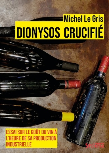 Dionysos crucifié. Essai sur le goût du vin à l'heure de sa production industrielle 2e édition