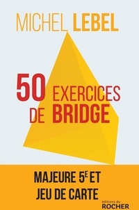 Michel Lebel - 50 exercices de bridge avec le champion du monde - Version adaptée à la majeur 5e nouvelle génération.
