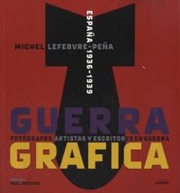Michel Lefebvre-Pena - Guerra Grafica - España 1936-1939, Fotografos, artistas y escritores en guerra.