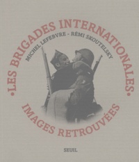 Michel Lefebvre-Peña et Rémi Skoutelsky - Les Brigades Internationales. Images Retrouvees.
