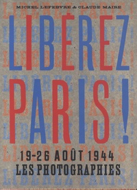 Michel Lefebvre-Peña et Claude Maire - Liberez Paris ! - 19-26 août 1944, les photographies.
