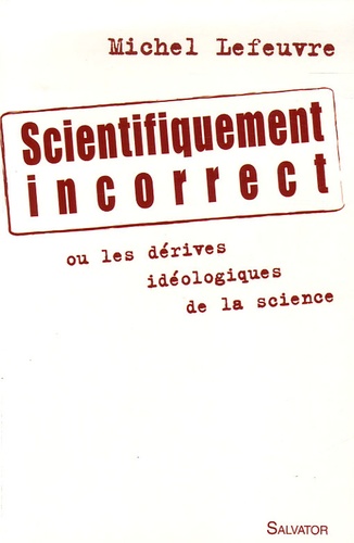 Michel Lefeuvre - Scientifiquement incorrect - Les dérivés idéologiques de la science.