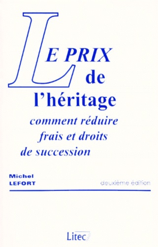 Michel Lefort - Le Prix De L'Heritage. Comment Reduire Frais Et Droits De Succession, 2eme Edition.