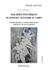 Michel Legouini - Essais cliniques 3 : Maladies psychiques du rapport aléatoire au corps - Troubles bipolaires, troubles alimentaires, addictions, névrose d’angoisse.
