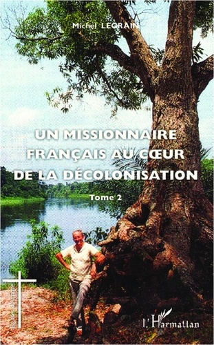 Michel Legrain - Un missionnaire français au coeur de la décolonisation - Tome 2.