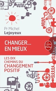 Michel Lejoyeux - Changer... en mieux - Les dix chemins du changement positif.