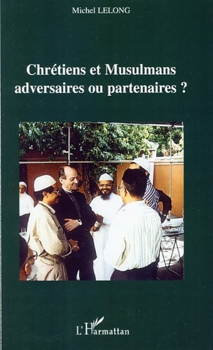 Michel Lelong - Chrétiens et Musulmans : adversaires ou partenaires ?.