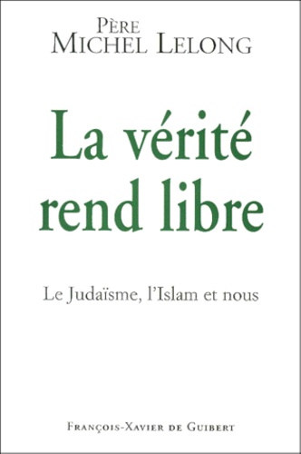 Michel Lelong - La Verite Rend Libre. Le Judaisme, L'Islam Et Nous.