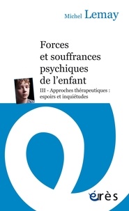 Michel Lemay - Forces et souffrances psychiques de l'enfant - Tome 3, Approches thérapeutiques : espoirs et inquiétudes.