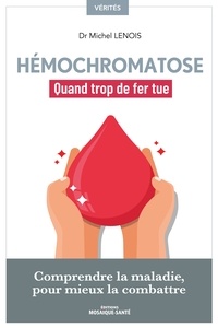 Michel Lenois - Hémochromatose, quand trop de fer tue - Comprendre la maladie pour mieux la combattre.