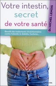 Michel Lenois - Votre intestin, secret de votre santé - Bientôt des traitements révolutionnaires contre l'obésité, le diabète, l'autisme....