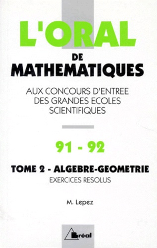 Michel Lepez - L'Oral De Mathematiques Aux Concours D'Entree Des Grandes Ecoles Scientifiques. Tome 2, Algebre-Geometrie, Crus 1991-1992 De Mathematiques.