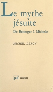 Michel Leroy et Béatrice Didier - Le mythe jésuite : de Béranger à Michelet.