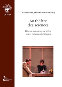 Michel Letté et Frédéric Tournier - Au théâtre des sciences - Faire se rencontrer sur scène arts et cultures scientifiques.