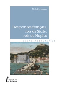Michel Levasseur - Des princes français, rois de Sicile, rois de Naples.