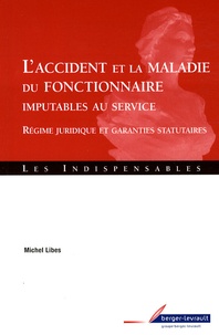 Michel Libes - L'accident et la maladie du fonctionnaire imputables au service - Régime juridique et garanties statutaires.