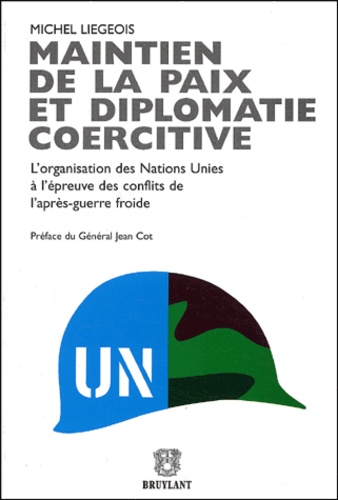 Michel Liegeois - Maintien de la paix et diplomatie coercitive - L'organisation des Nations Unies à l'épreuve des conflits de l'après-guerre froide.