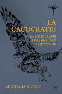 Michel Lincourt - La cacocratie ou la démocratie assassinée par le mensonge.