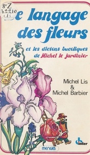 Michel Lis - Le Langage des fleurs et les dictons bucoliques de Michel le Jardinier.